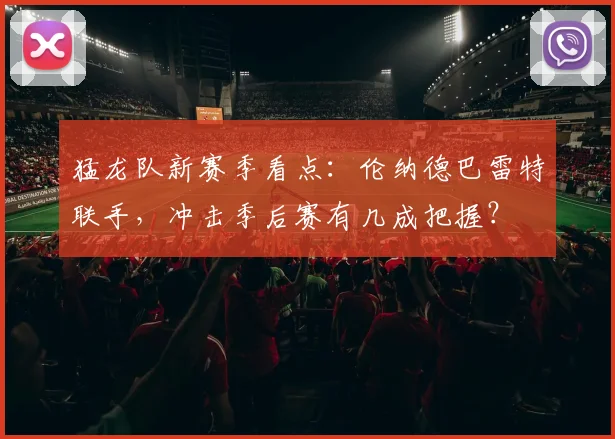 猛龙队新赛季看点：伦纳德巴雷特联手，冲击季后赛有几成把握？