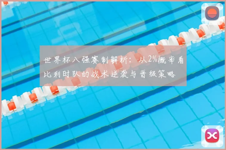 世界杯八强赛制解析：从2%概率看比利时队的战术逆袭与晋级策略