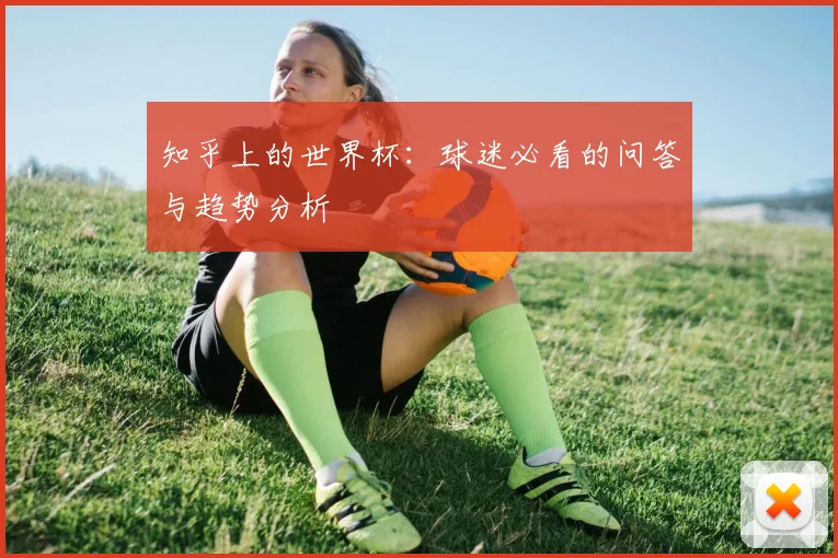 知乎上的世界杯：球迷必看的问答与趋势分析